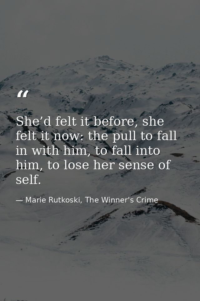 She’d felt it before, she felt it now: the pull to fall in with him, to fall into him, to lose her sense of self. — Marie Rutkoski, The Winner's Crime