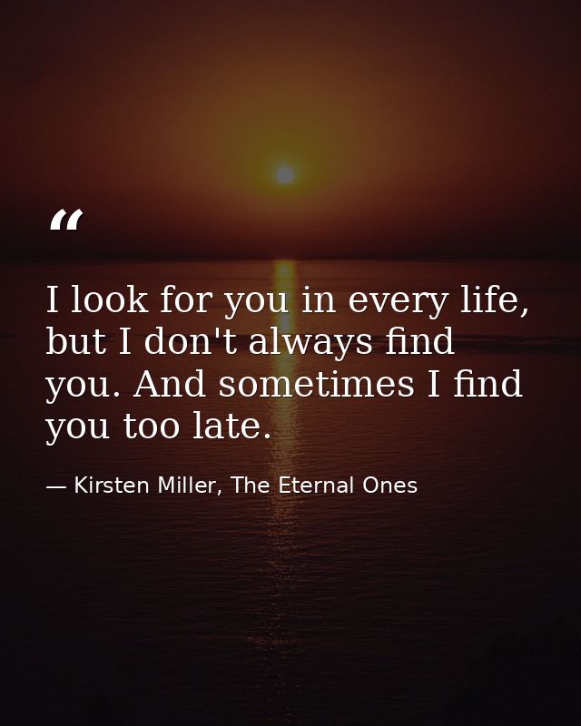 I look for you in every life, but I don't always find you. And sometimes I find you too late. — Kirsten Miller, The Eternal Ones
