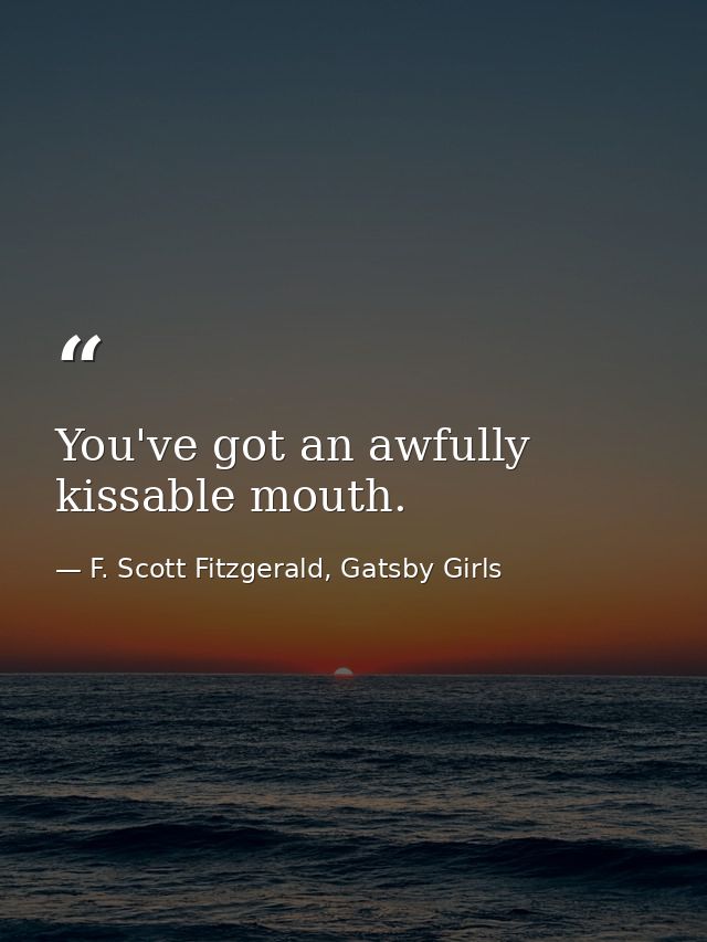 You've got an awfully kissable mouth. — F. Scott Fitzgerald, Gatsby Girls