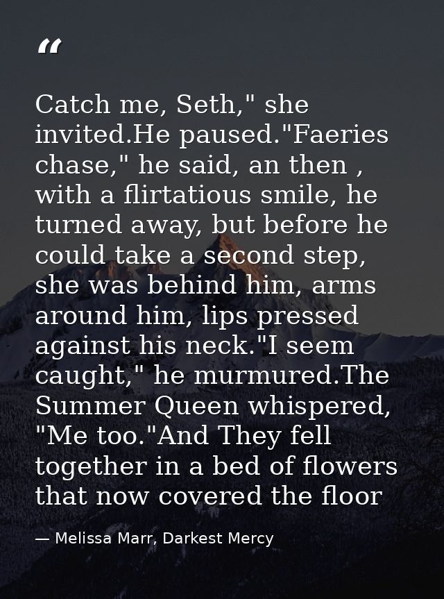 Catch me, Seth," she invited.He paused."Faeries chase," he said, an then , with a flirtatious smile, he turned away, but — Melissa Marr, Darkest Mercy