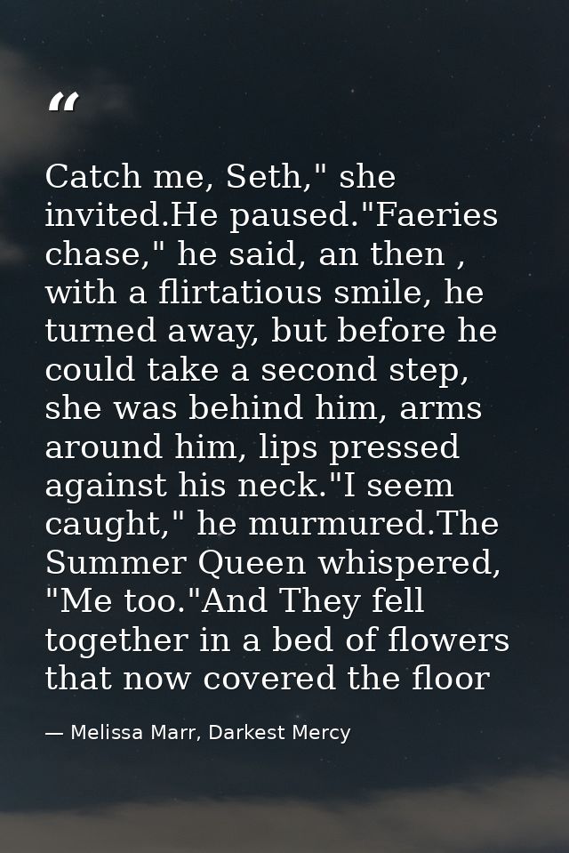Catch me, Seth," she invited.He paused."Faeries chase," he said, an then , with a flirtatious smile, he turned away, but — Melissa Marr, Darkest Mercy