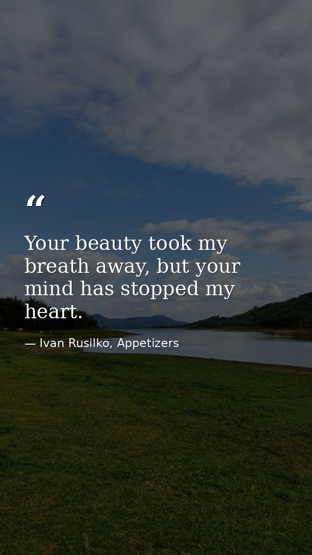Your beauty took my breath away, but your mind has stopped my heart. — Ivan Rusilko, Appetizers