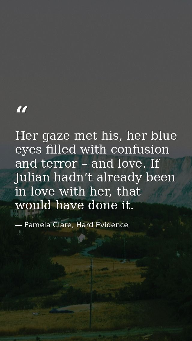 Her gaze met his, her blue eyes filled with confusion and terror – and love. If Julian hadn’t already been in love with  — Pamela Clare, Hard Evidence