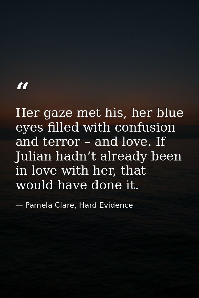 Her gaze met his, her blue eyes filled with confusion and terror – and love. If Julian hadn’t already been in love with  — Pamela Clare, Hard Evidence