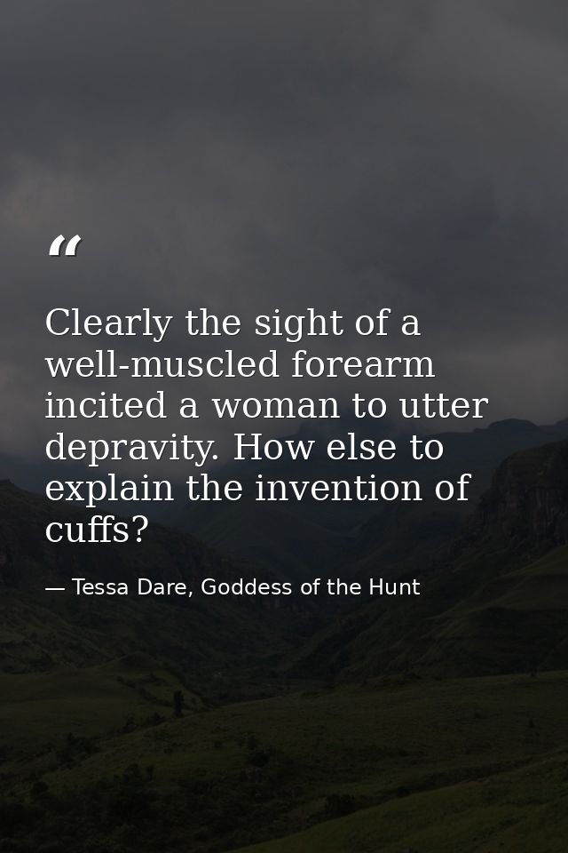 Clearly the sight of a well-muscled forearm incited a woman to utter depravity. How else to explain the invention of cuf — Tessa Dare, Goddess of the Hunt
