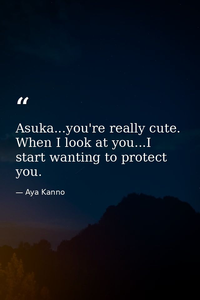 Asuka...you're really cute. When I look at you...I start wanting to protect you. — Aya Kanno
