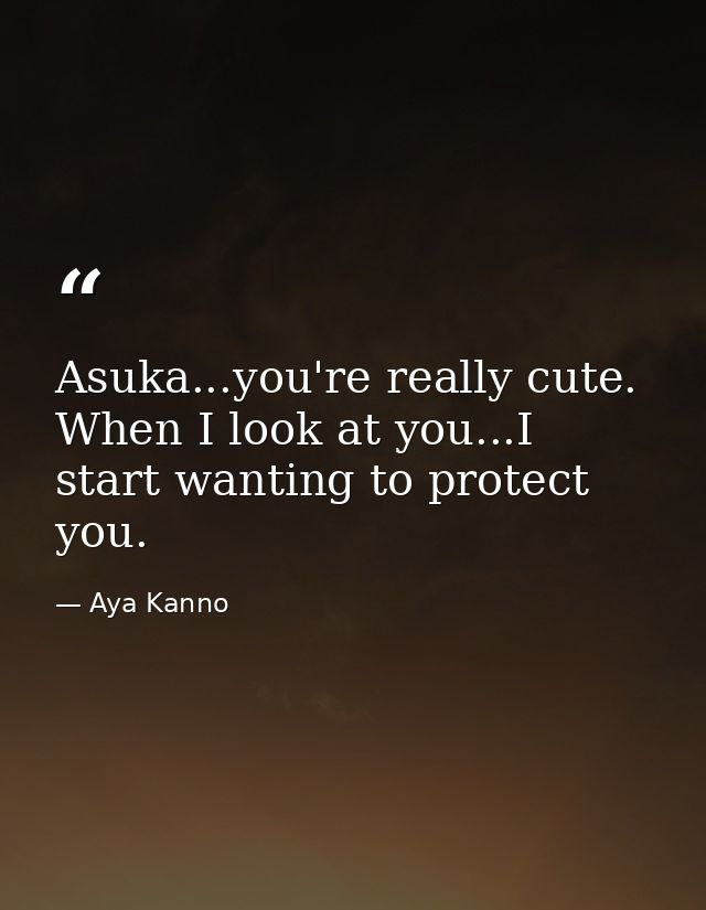 Asuka...you're really cute. When I look at you...I start wanting to protect you. — Aya Kanno