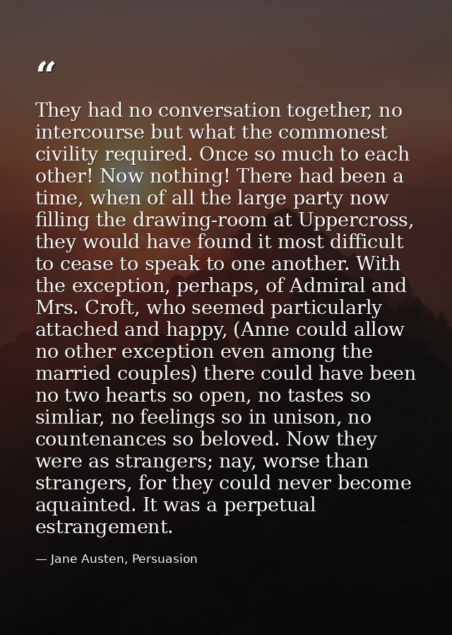They had no conversation together, no intercourse but what the commonest civility required. Once so much to each other!  — Jane Austen, Persuasion