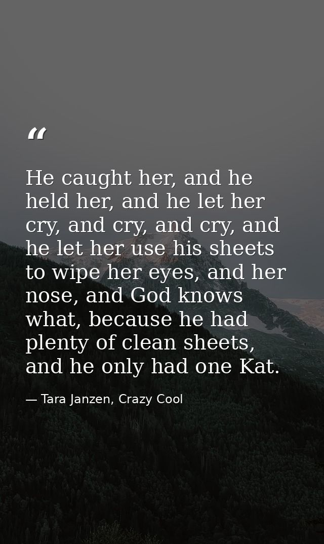 He caught her, and he held her, and he let her cry, and cry, and cry, and he let her use his sheets to wipe her eyes, an — Tara Janzen, Crazy Cool