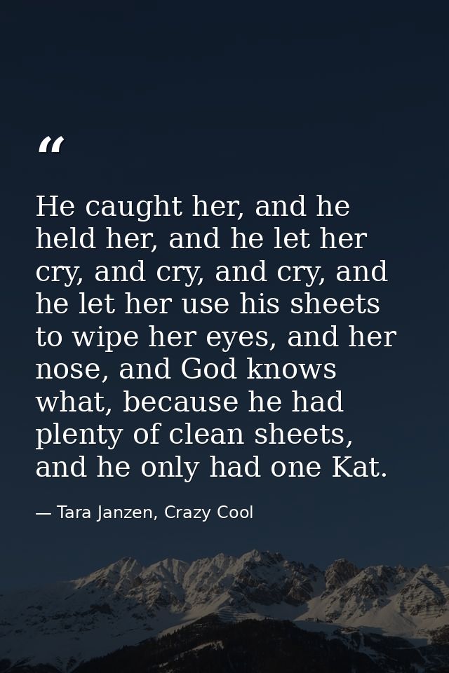 He caught her, and he held her, and he let her cry, and cry, and cry, and he let her use his sheets to wipe her eyes, an — Tara Janzen, Crazy Cool