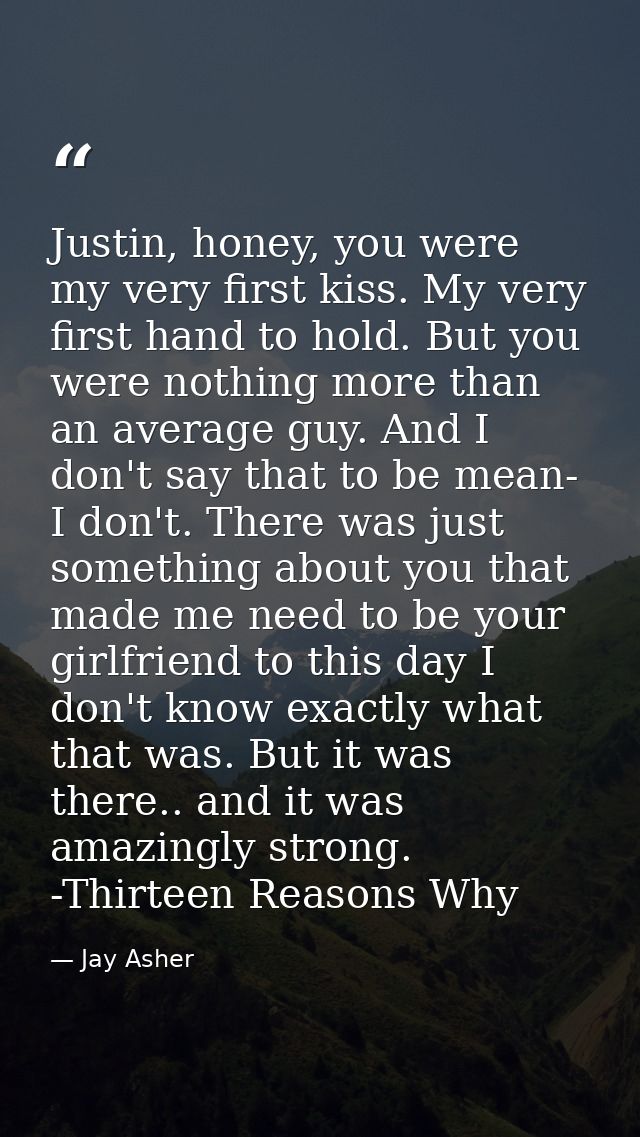 Justin, honey, you were my very first kiss. My very first hand to hold. But you were nothing more than an average guy. A — Jay Asher