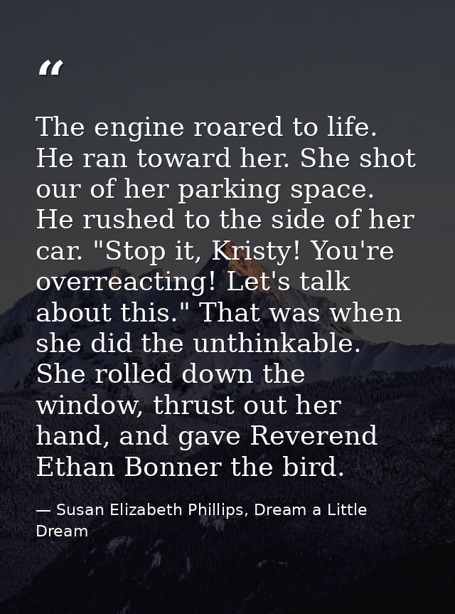The engine roared to life. He ran toward her. She shot our of her parking space. He rushed to the side of her car. "Stop — Susan Elizabeth Phillips, Dream a Little Dream