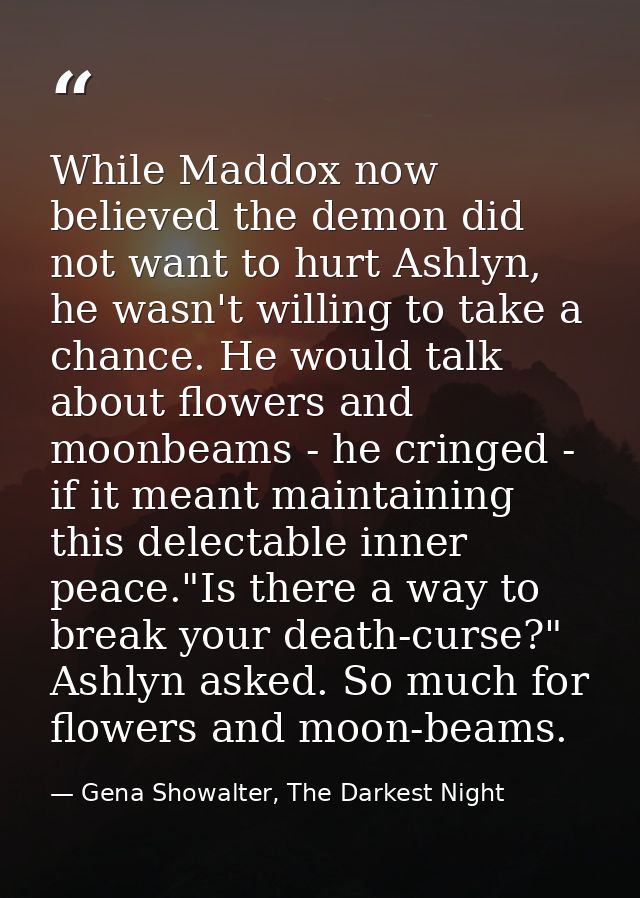 While Maddox now believed the demon did not want to hurt Ashlyn, he wasn't willing to take a chance. He would talk about — Gena Showalter, The Darkest Night