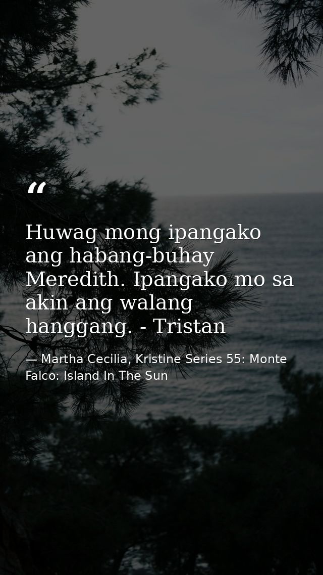 Huwag mong ipangako ang habang-buhay Meredith. Ipangako mo sa akin ang walang hanggang. - Tristan — Martha Cecilia, Kristine Series 55: Monte Falco: Island In The Sun