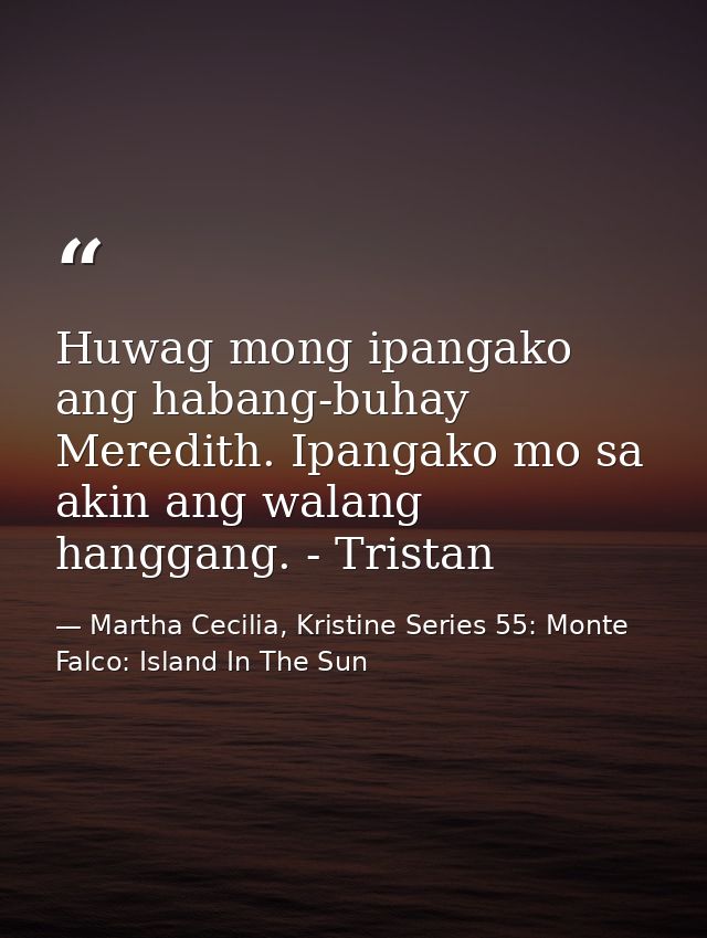 Huwag mong ipangako ang habang-buhay Meredith. Ipangako mo sa akin ang walang hanggang. - Tristan — Martha Cecilia, Kristine Series 55: Monte Falco: Island In The Sun