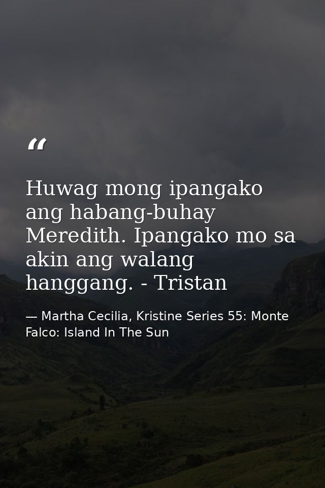 Huwag mong ipangako ang habang-buhay Meredith. Ipangako mo sa akin ang walang hanggang. - Tristan — Martha Cecilia, Kristine Series 55: Monte Falco: Island In The Sun