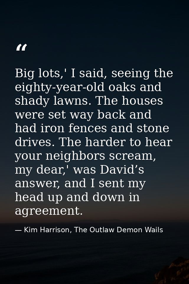 Big lots,' I said, seeing the eighty-year-old oaks and shady lawns. The houses were set way back and had iron fences and — Kim Harrison, The Outlaw Demon Wails