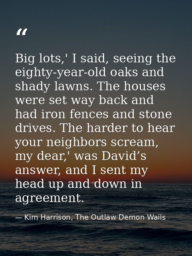 Big lots,' I said, seeing the eighty-year-old oaks and shady lawns. The houses were set way back and had iron fences and — Kim Harrison, The Outlaw Demon Wails