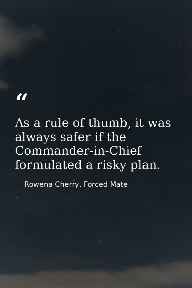 As a rule of thumb, it was always safer if the Commander-in-Chief formulated a risky plan. — Rowena Cherry, Forced Mate
