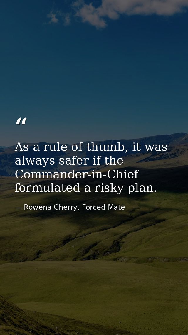 As a rule of thumb, it was always safer if the Commander-in-Chief formulated a risky plan. — Rowena Cherry, Forced Mate