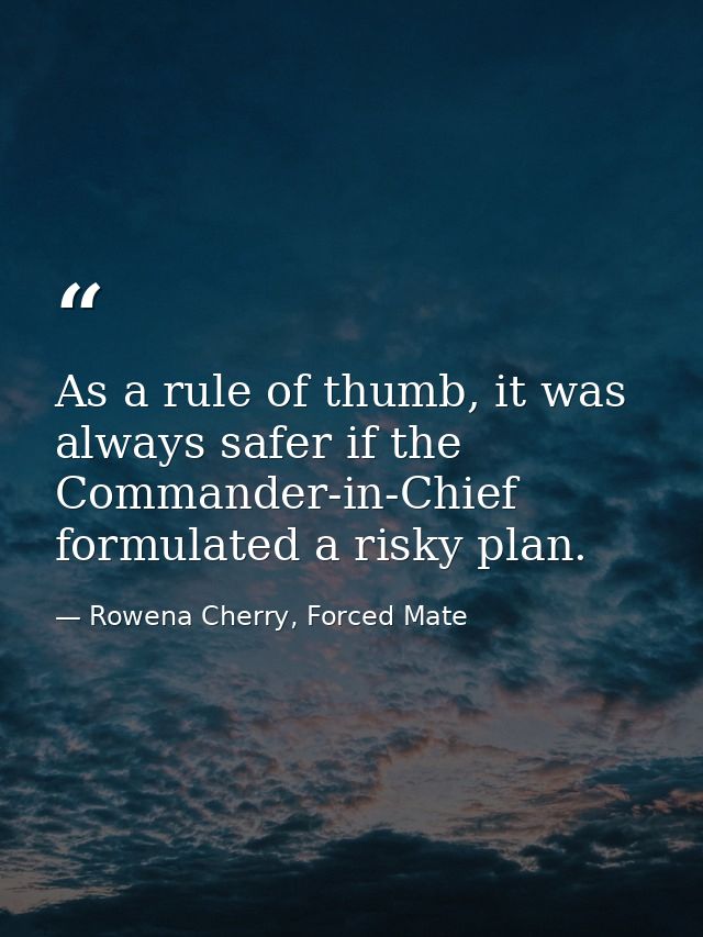 As a rule of thumb, it was always safer if the Commander-in-Chief formulated a risky plan. — Rowena Cherry, Forced Mate