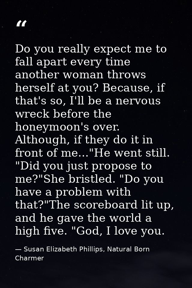 Do you really expect me to fall apart every time another woman throws herself at you? Because, if that's so, I'll be a n — Susan Elizabeth Phillips, Natural Born Charmer
