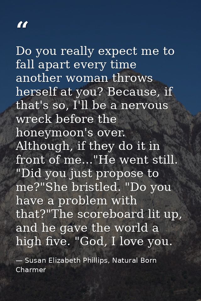 Do you really expect me to fall apart every time another woman throws herself at you? Because, if that's so, I'll be a n — Susan Elizabeth Phillips, Natural Born Charmer