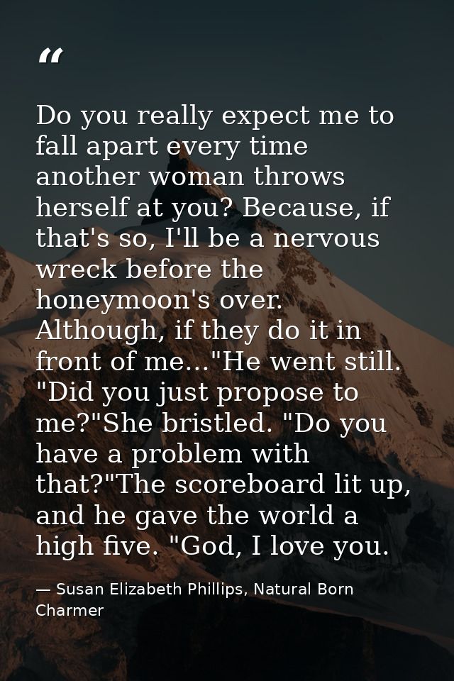 Do you really expect me to fall apart every time another woman throws herself at you? Because, if that's so, I'll be a n — Susan Elizabeth Phillips, Natural Born Charmer