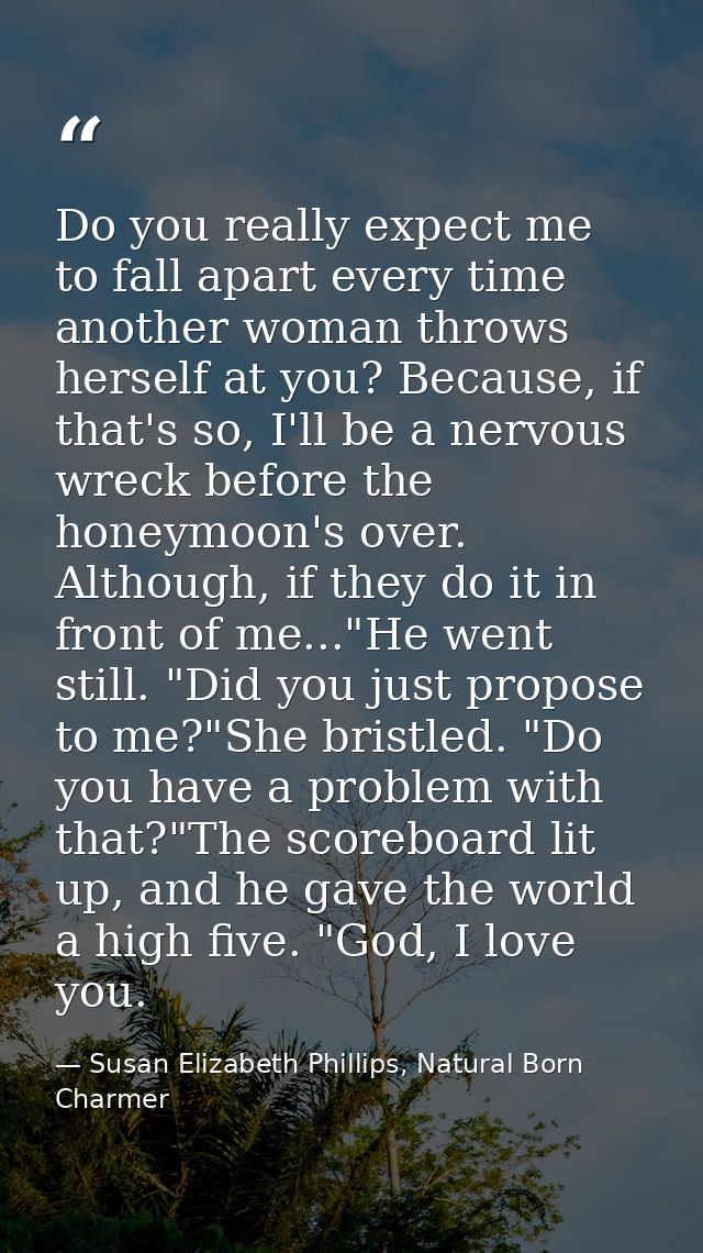 Do you really expect me to fall apart every time another woman throws herself at you? Because, if that's so, I'll be a n — Susan Elizabeth Phillips, Natural Born Charmer