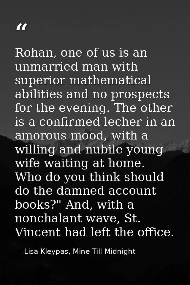 Rohan, one of us is an unmarried man with superior mathematical abilities and no prospects for the evening. The other is — Lisa Kleypas, Mine Till Midnight