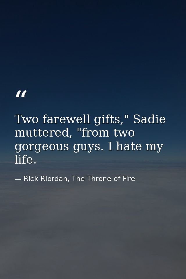 Two farewell gifts," Sadie muttered, "from two gorgeous guys. I hate my life. — Rick Riordan, The Throne of Fire