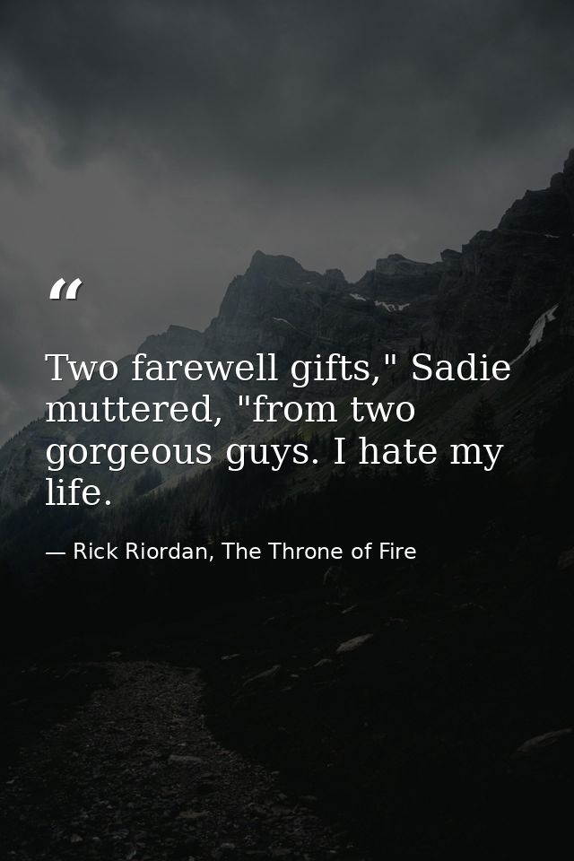 Two farewell gifts," Sadie muttered, "from two gorgeous guys. I hate my life. — Rick Riordan, The Throne of Fire