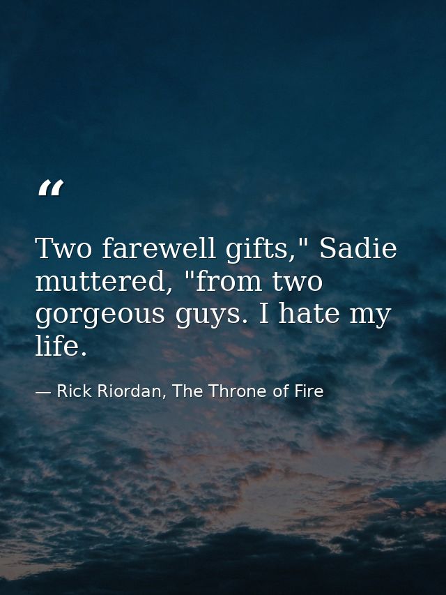 Two farewell gifts," Sadie muttered, "from two gorgeous guys. I hate my life. — Rick Riordan, The Throne of Fire