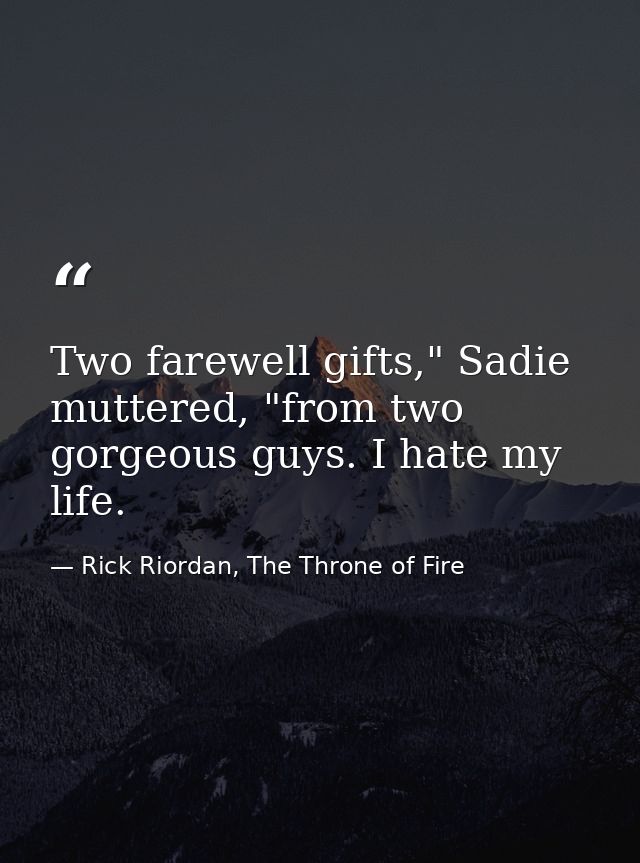Two farewell gifts," Sadie muttered, "from two gorgeous guys. I hate my life. — Rick Riordan, The Throne of Fire