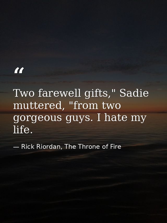 Two farewell gifts," Sadie muttered, "from two gorgeous guys. I hate my life. — Rick Riordan, The Throne of Fire