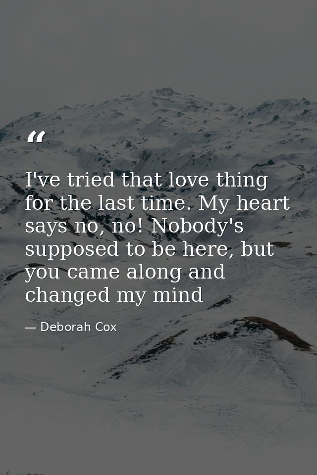 I've tried that love thing for the last time. My heart says no, no! Nobody's supposed to be here, but you came along and — Deborah Cox