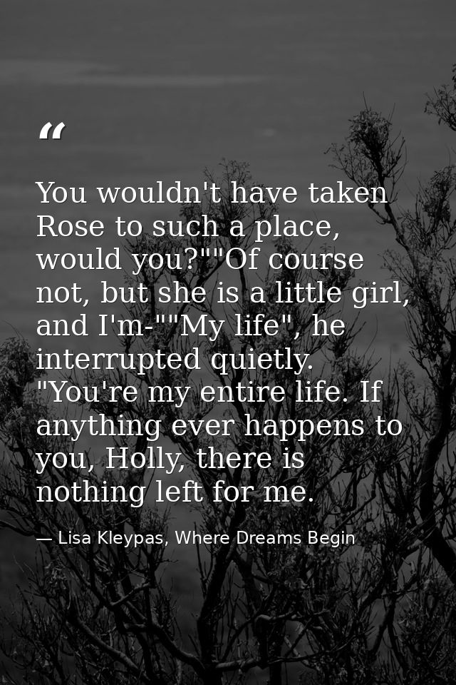 You wouldn't have taken Rose to such a place, would you?""Of course not, but she is a little girl, and I'm-""My life", h — Lisa Kleypas, Where Dreams Begin