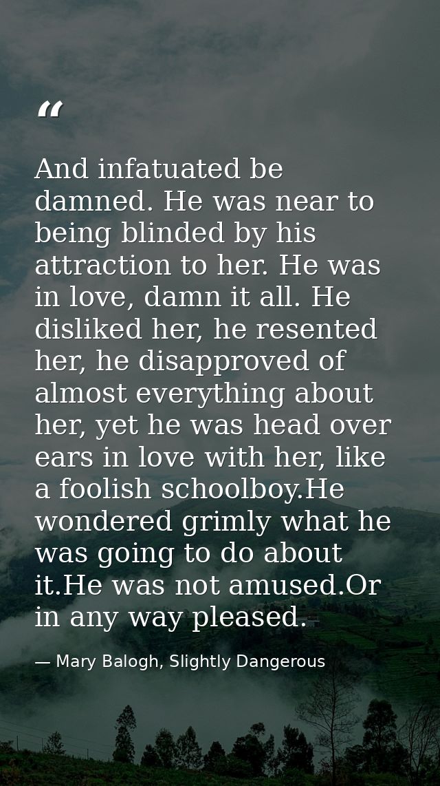 And infatuated be damned. He was near to being blinded by his attraction to her. He was in love, damn it all. He dislike — Mary Balogh, Slightly Dangerous