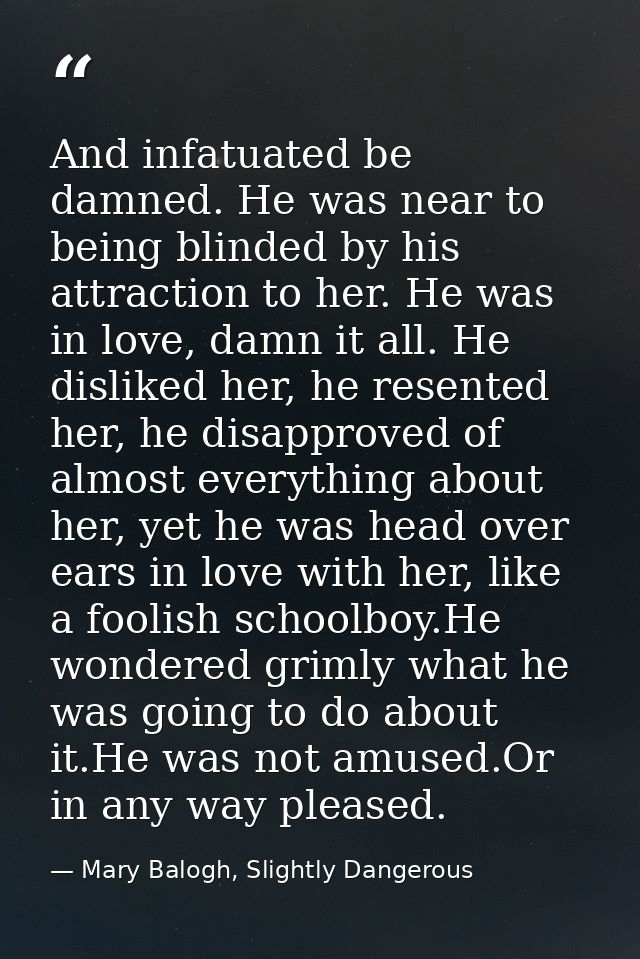 And infatuated be damned. He was near to being blinded by his attraction to her. He was in love, damn it all. He dislike — Mary Balogh, Slightly Dangerous