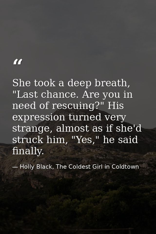 She took a deep breath, "Last chance. Are you in need of rescuing?" His expression turned very strange, almost as if she — Holly Black, The Coldest Girl in Coldtown