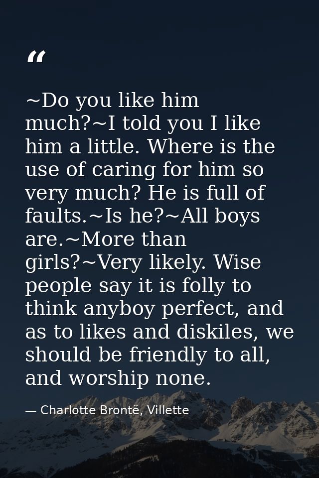 ~Do you like him much?~I told you I like him a little. Where is the use of caring for him so very much? He is full of fa — Charlotte Brontë, Villette