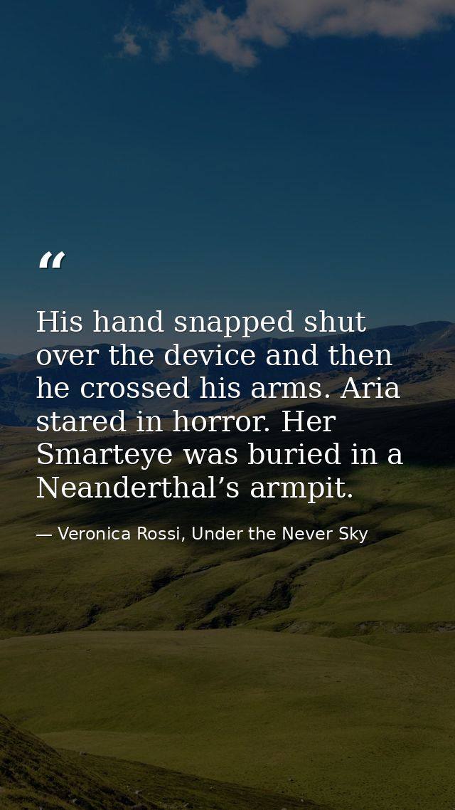 His hand snapped shut over the device and then he crossed his arms. Aria stared in horror. Her Smarteye was buried in a  — Veronica Rossi, Under the Never Sky