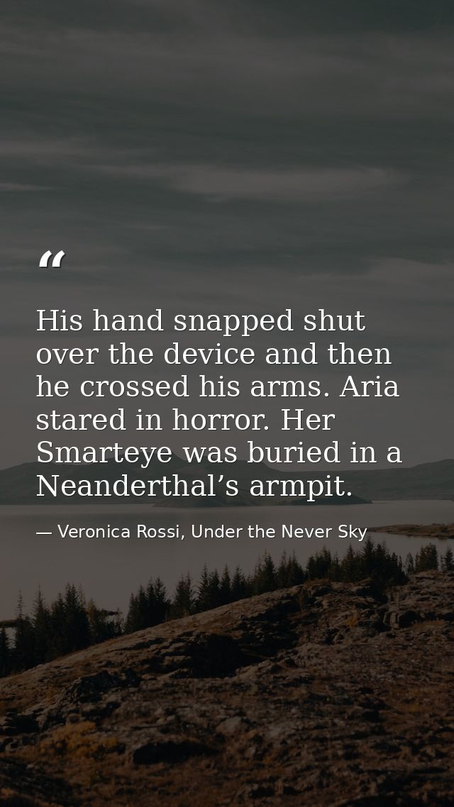 His hand snapped shut over the device and then he crossed his arms. Aria stared in horror. Her Smarteye was buried in a  — Veronica Rossi, Under the Never Sky
