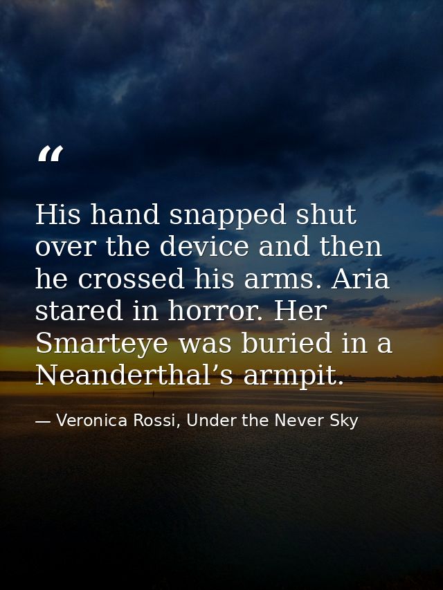 His hand snapped shut over the device and then he crossed his arms. Aria stared in horror. Her Smarteye was buried in a  — Veronica Rossi, Under the Never Sky