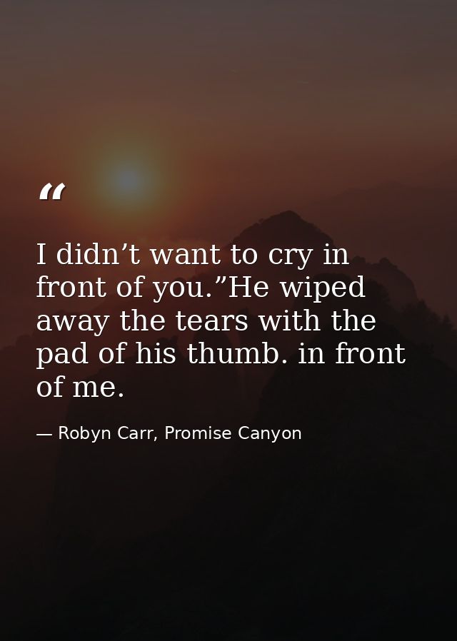 I didn’t want to cry in front of you.”He wiped away the tears with the pad of his thumb. in front of me. — Robyn Carr, Promise Canyon