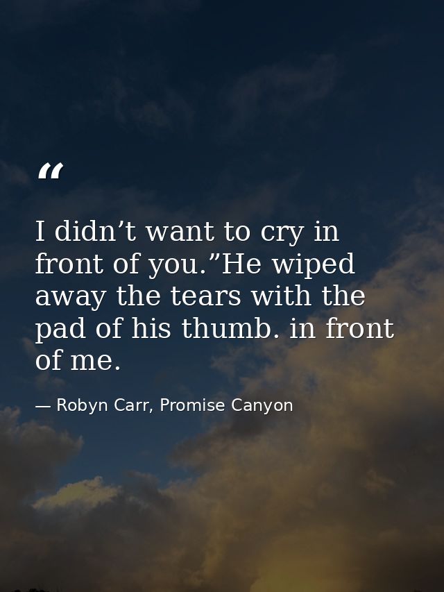 I didn’t want to cry in front of you.”He wiped away the tears with the pad of his thumb. in front of me. — Robyn Carr, Promise Canyon