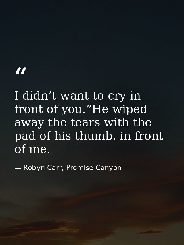 I didn’t want to cry in front of you.”He wiped away the tears with the pad of his thumb. in front of me. — Robyn Carr, Promise Canyon