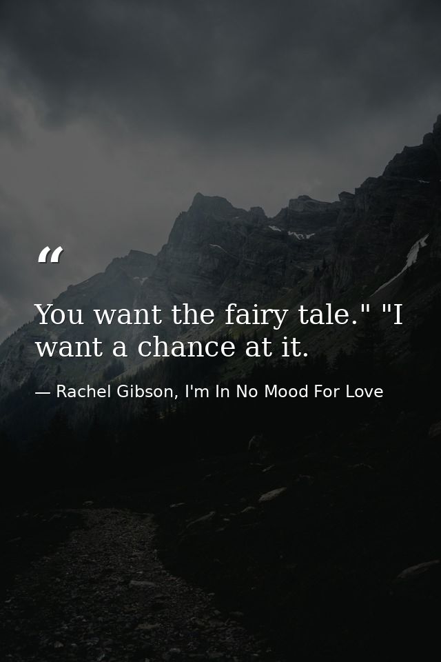 You want the fairy tale." "I want a chance at it. — Rachel Gibson, I'm In No Mood For Love