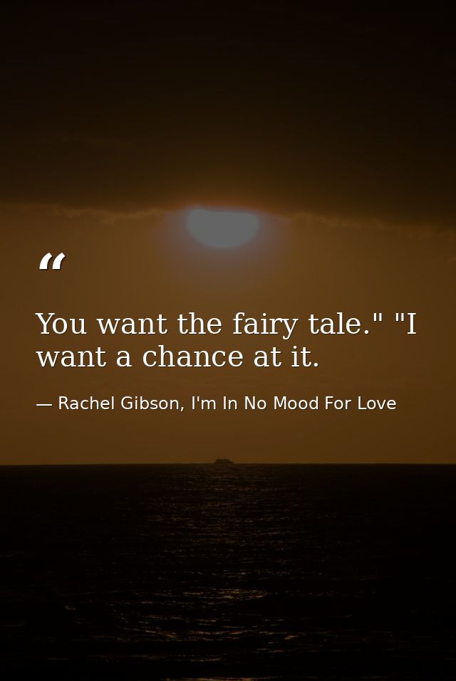 You want the fairy tale." "I want a chance at it. — Rachel Gibson, I'm In No Mood For Love