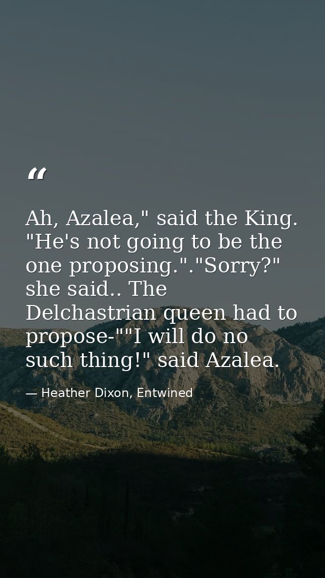 Ah, Azalea," said the King. "He's not going to be the one proposing."."Sorry?" she said.. The Delchastrian queen had to  — Heather Dixon, Entwined